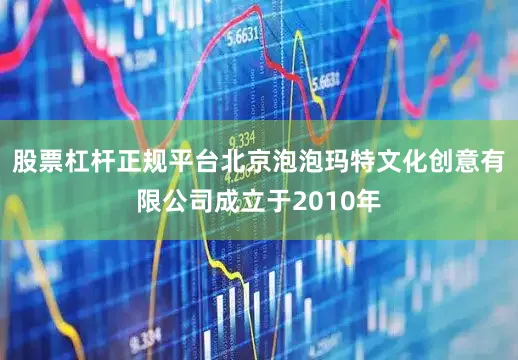股票杠杆正规平台北京泡泡玛特文化创意有限公司成立于2010年