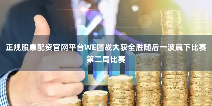 正规股票配资官网平台WE团战大获全胜随后一波赢下比赛第二局比赛