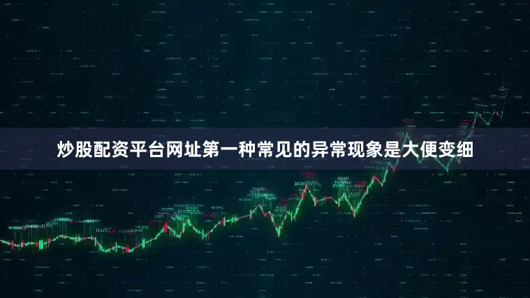 炒股配资平台网址第一种常见的异常现象是大便变细
